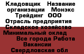 Кладовщик › Название организации ­ Монэкс Трейдинг, ООО › Отрасль предприятия ­ Складское хозяйство › Минимальный оклад ­ 16 500 - Все города Работа » Вакансии   . Свердловская обл.,Алапаевск г.